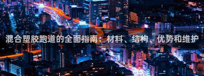 谈球吧体育app下载中心官网：混合塑胶跑道的全面指南：材料、结构、优势和维护