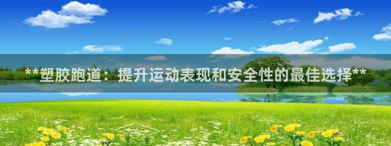 谈球吧平台正规吗可信吗安全吗：**塑胶跑道：提升运动
