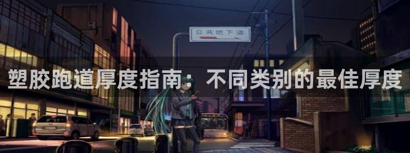 谈球吧黑款：塑胶跑道厚度指南：不同类别的最佳厚度