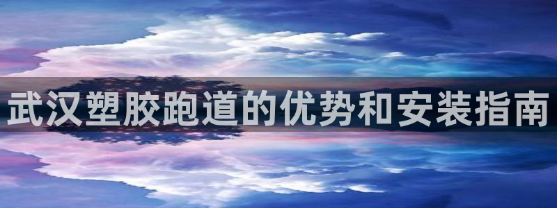 谈球吧官网在线入口手机版免费：武汉塑胶跑道的优势和安