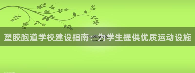 谈球吧打不开了：塑胶跑道学校建设指南：为学生提供优质运动设施
