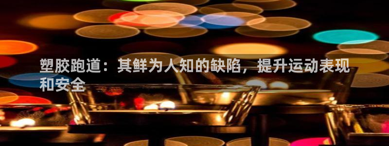 谈球吧官网在线入口免费观看视频网站：塑胶跑道：其鲜为人知的缺陷，提升运动表现
和安全