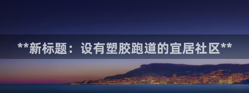 谈球吧咋样：**新标题：设有塑胶跑道的宜居社区**