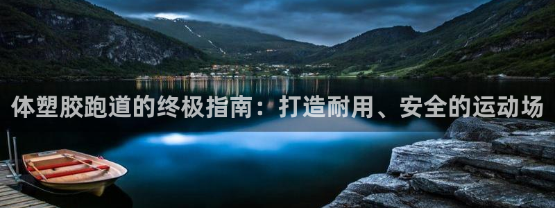 谈球吧官网在线入口免费观看高清版：体塑胶跑道的终极指南：打造耐用、安全的运动场