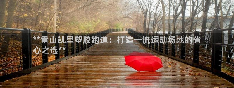 谈球吧app官方下载：**雷山凯里塑胶跑道：打造一流
