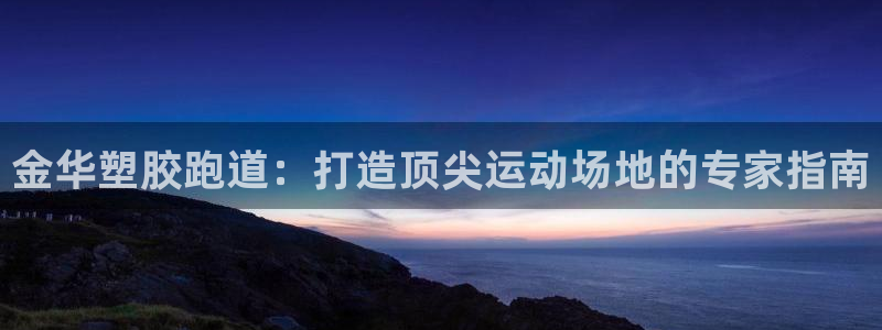谈球吧是黑台子吗还是白台：金华塑胶跑道：打造顶尖运动场地的专家指南
