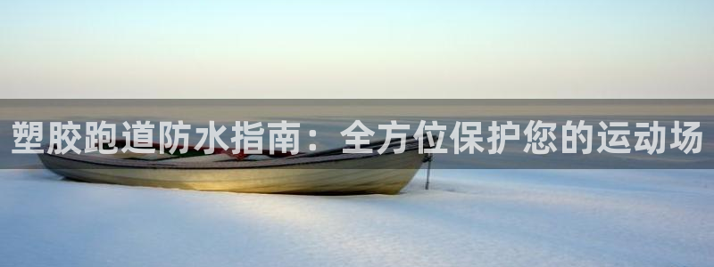 谈球吧：塑胶跑道防水指南：全方位保护您的运动场