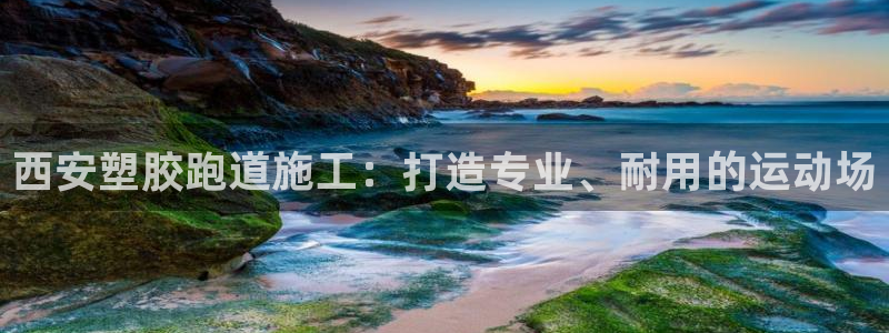 谈球吧体育app下载足球比赛视频：西安塑胶跑道施工：打造专业、耐用的运动场