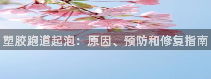 谈球吧全站app下载手机版：塑胶跑道起泡：原因、预防和修复指南