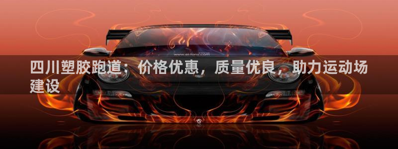 谈球吧体育在线：四川塑胶跑道：价格优惠，质量优良，助力运动场
建设