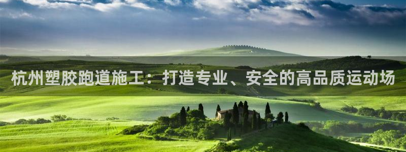 谈球吧官网在线入口手机版下载苹果：杭州塑胶跑道施工：打造专业、安全的高品质运动场