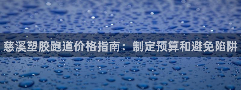 谈球吧体育app下载官网手机版：慈溪塑胶跑道价格指南：制定预算和避免陷阱