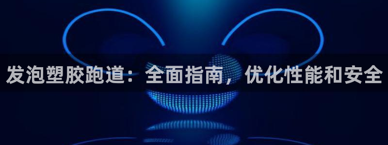 谈球吧app赛事分析报告模板：发泡塑胶跑道：全面指南，优化性能和安全