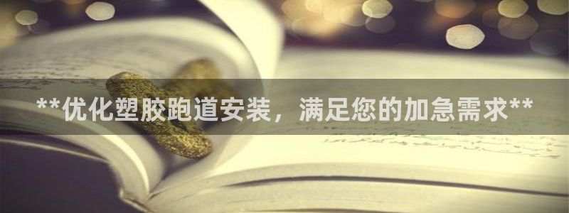 谈球吧是黑台子吗还是白台子：**优化塑胶跑道安装，满足您的加急需求**