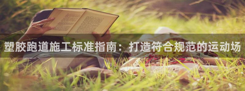 谈球吧真人：塑胶跑道施工标准指南：打造符合规范的运动场