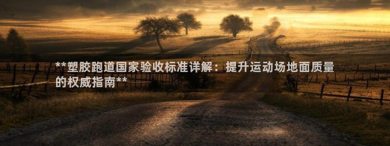 谈球吧体育app下载中心官方网站：**塑胶跑道国家验