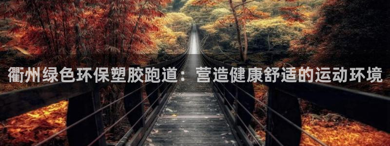 谈球吧app赛事分析报告怎么做：衢州绿色环保塑胶跑道