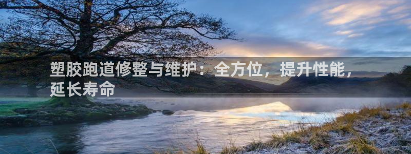 谈球吧官网入口在线观看：塑胶跑道修整与维护：全方位，提升性能，
延长寿命