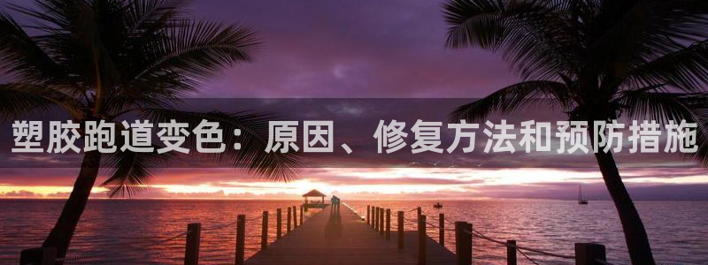 谈球吧平台app下载网址是什么：塑胶跑道变色：原因、