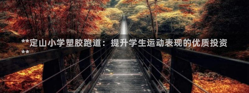 谈球吧体育app下载中心官方最新版：**定山小学塑胶跑道：提升学生运动表现的优质投资
**
