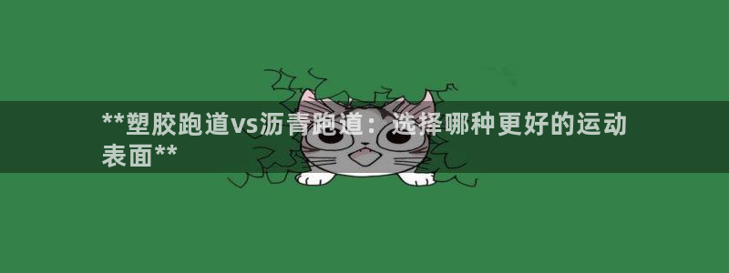 谈球吧tvt：**塑胶跑道vs沥青跑道：选择哪种更好的运动
表面**