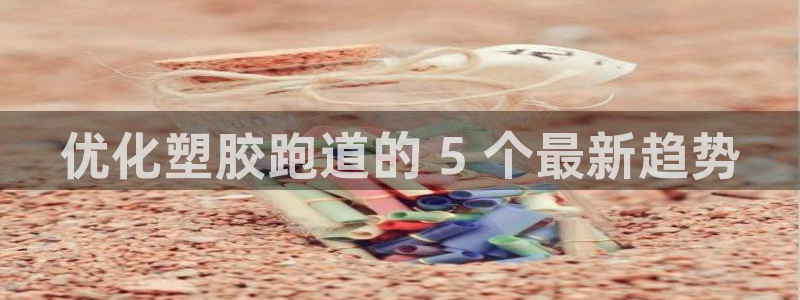 谈球吧登录：优化塑胶跑道的 5 个最新趋势