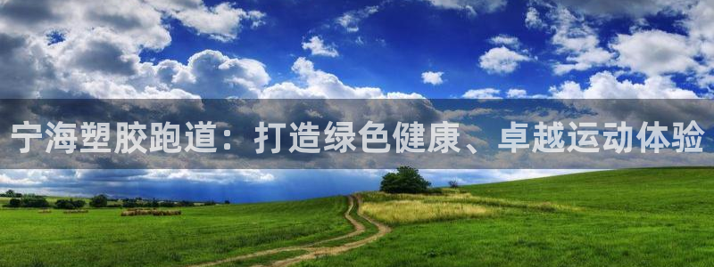 谈球吧体育app下载中心官方：宁海塑胶跑道：打造绿色
