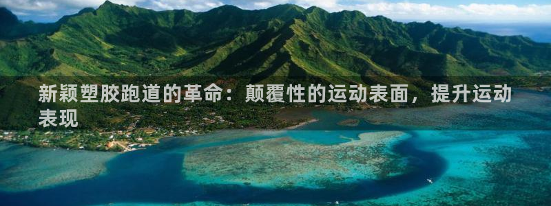 谈球吧平台app下载网址是多少：新颖塑胶跑道的革命：颠覆性的运动表面，提升运动
表现