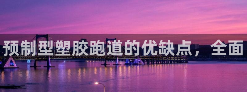 谈球吧体育app登陆不了：预制型塑胶跑道的优缺点，全面