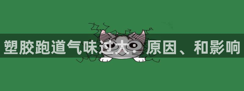 谈球吧平台正规吗可靠吗安全吗：塑胶跑道气味过大：原因、和影响