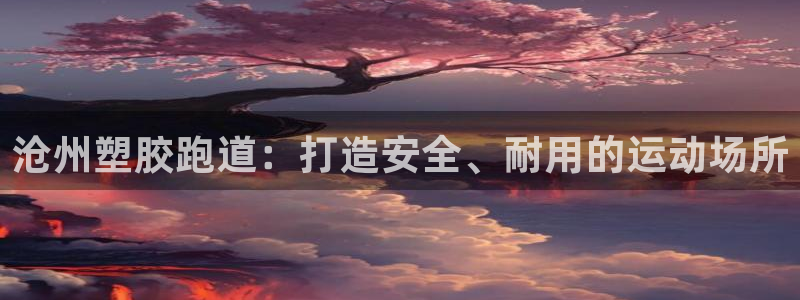 谈球吧属于哪个旗下：沧州塑胶跑道：打造安全、耐用的运动场所