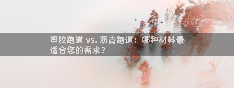 谈球吧的聊天软件叫什么名字：塑胶跑道 vs. 沥青跑道：哪种材料最
适合您的需求？