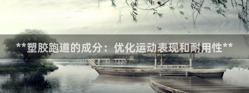 谈球吧体育app下载：**塑胶跑道的成分：优化运动表现和耐用性**