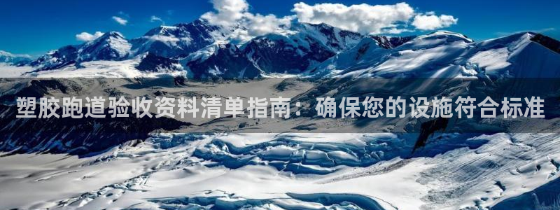 谈球吧体育app官网下载安卓：塑胶跑道验收资料清单指南：确保您的设施符合标准