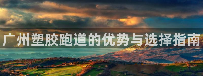 谈球吧平台正规吗可信吗知乎：广州塑胶跑道的优势与选择指南