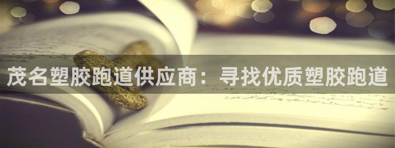 谈球吧app体育下载：茂名塑胶跑道供应商：寻找优质塑胶跑道