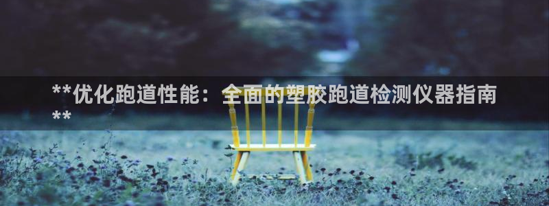 谈球吧出款：**优化跑道性能：全面的塑胶跑道检测仪器指南
**