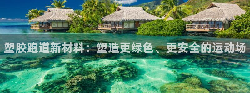 谈球吧平台：塑胶跑道新材料：塑造更绿色、更安全的运动场