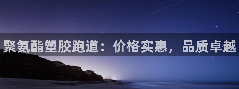 谈球吧体育app下载官网苹果：聚氨酯塑胶跑道：价格实