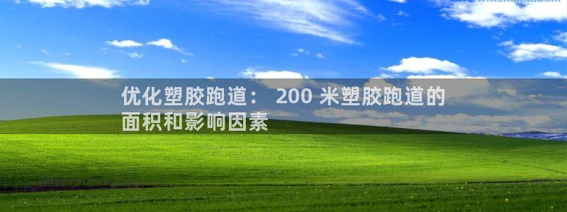 谈球吧官网在线入口免费观看视频网站：优化塑胶跑道： 200 米塑胶跑道的
面积和影响因素