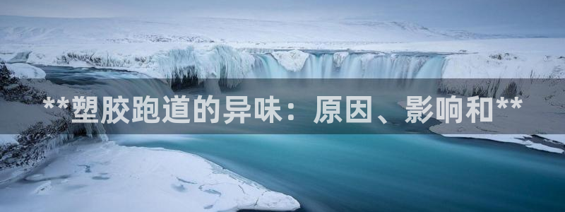 谈球吧平台正规吗：**塑胶跑道的异味：原因、影响和**