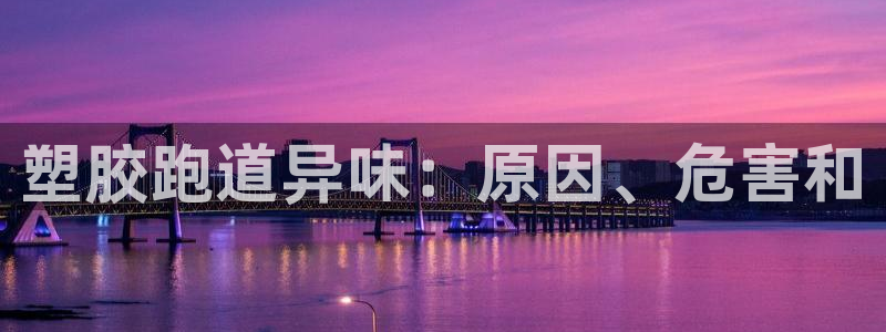 谈球吧全站app下载手机版：塑胶跑道异味：原因、危害