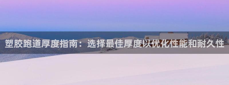 谈球吧app体育：塑胶跑道厚度指南：选择最佳厚度以优化性能和耐久性