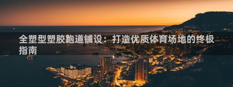 谈球吧体育app下载官网手机版苹果：全塑型塑胶跑道铺设：打造优质体育场地的终极
指南