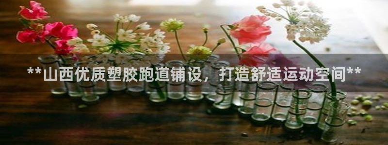 谈球吧是正规平台吗知乎：**山西优质塑胶跑道铺设，打造舒适运动空间**