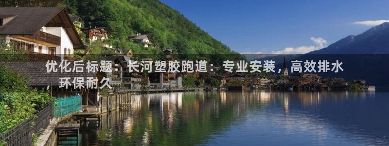 谈球吧APP开元：优化后标题：长河塑胶跑道：专业安装，高效排水
，环保耐久