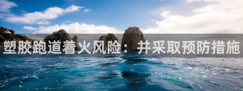 谈球吧官网在线入口免费观看视频网站：塑胶跑道着火风险