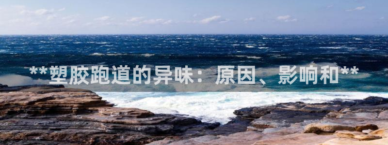 谈球吧官网在线入口手机版：**塑胶跑道的异味：原因、影响和**