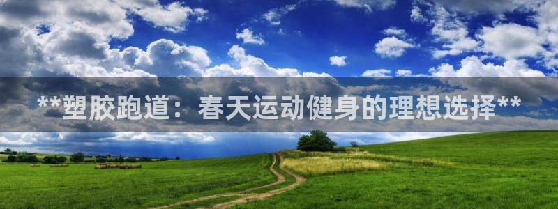 谈球吧黑款不：**塑胶跑道：春天运动健身的理想选择**
