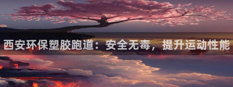 谈球吧体育app下载中心：西安环保塑胶跑道：安全无毒，提升运动性能